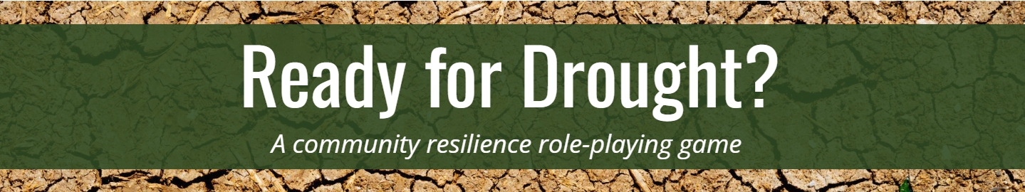 Ready for Drought?: A community resilience role-playing game brought to you by the National Drought Mitigation Center